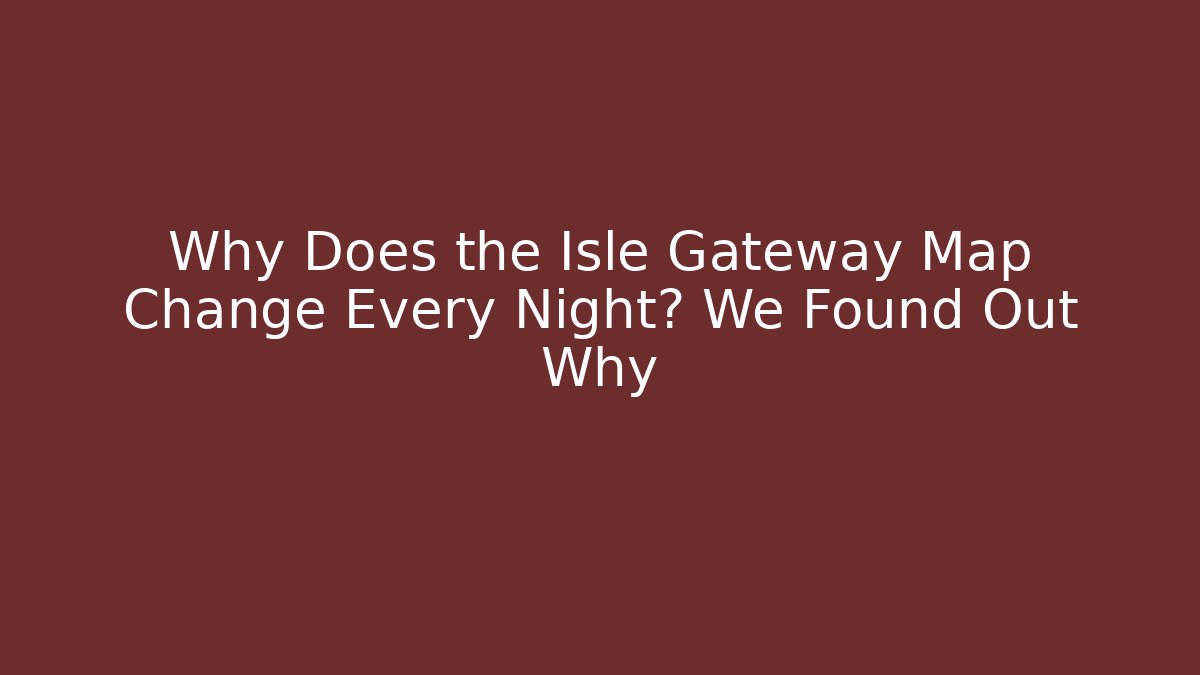 Why Does the Isle Gateway Map Change Every Night? We Found Out Why