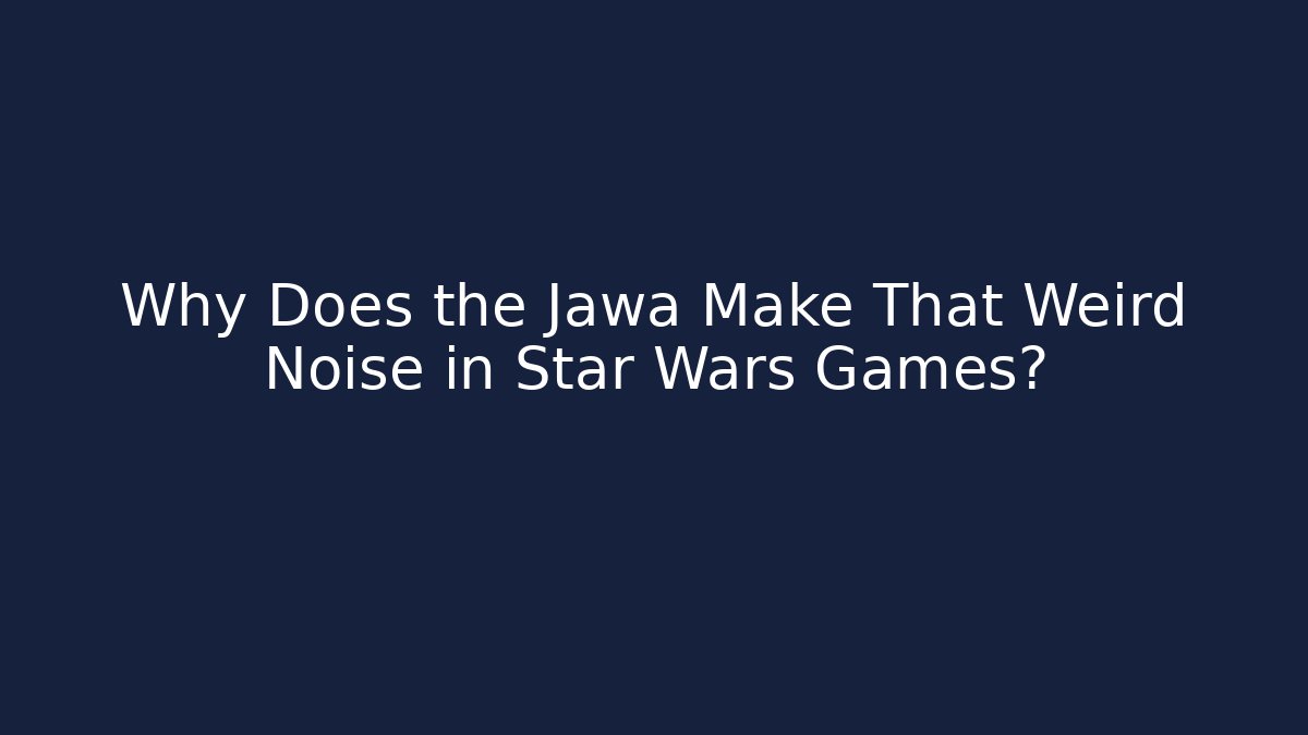 Why Does the Jawa Make That Weird Noise in Star Wars Games?