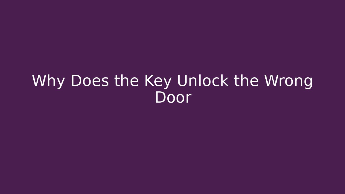 Why Does the Key Unlock the Wrong Door