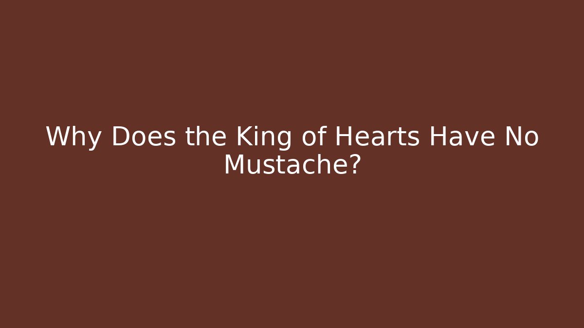Why Does the King of Hearts Have No Mustache?