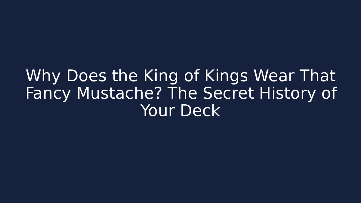 Why Does the King of Kings Wear That Fancy Mustache? The Secret History of Your Deck