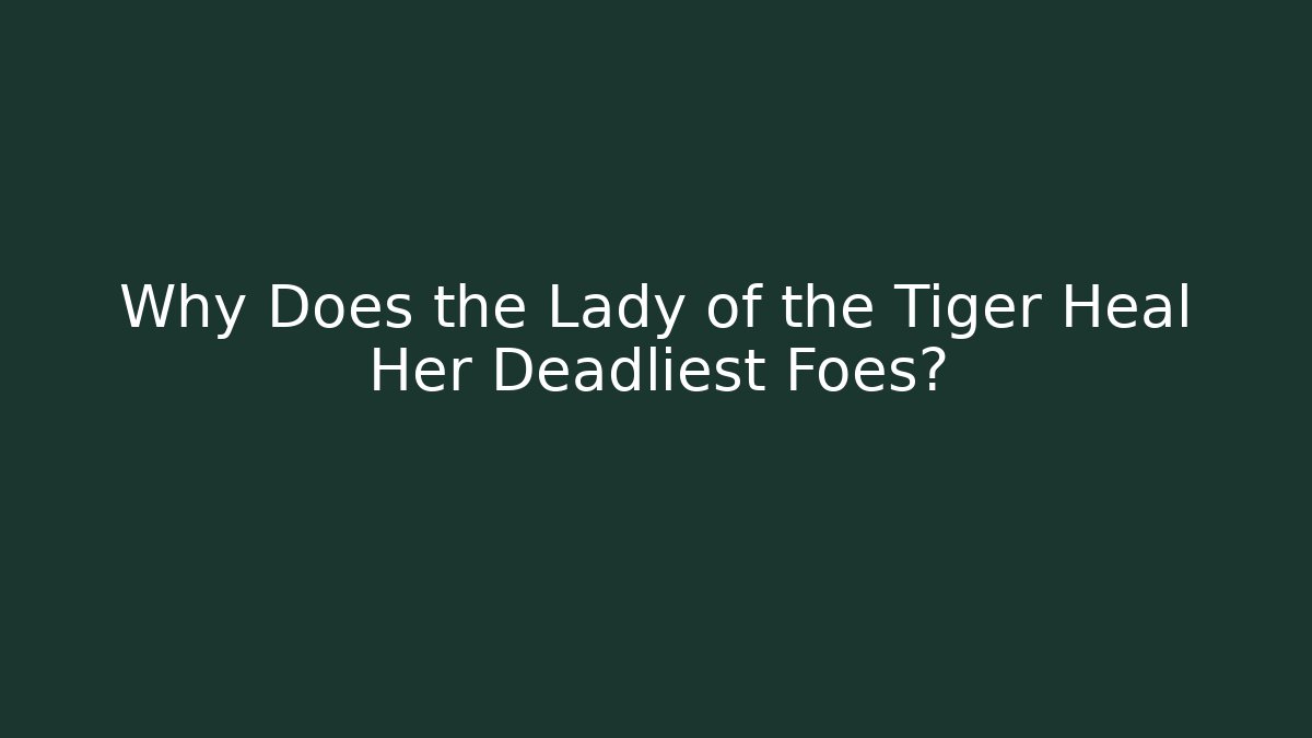 Why Does the Lady of the Tiger Heal Her Deadliest Foes?