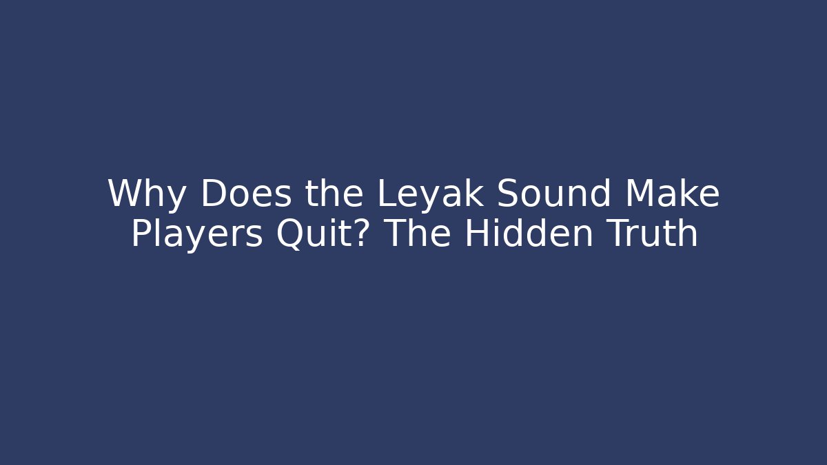 Why Does the Leyak Sound Make Players Quit? The Hidden Truth
