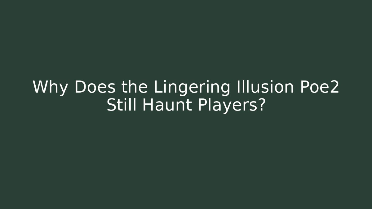 Why Does the Lingering Illusion Poe2 Still Haunt Players? - Critter Realm