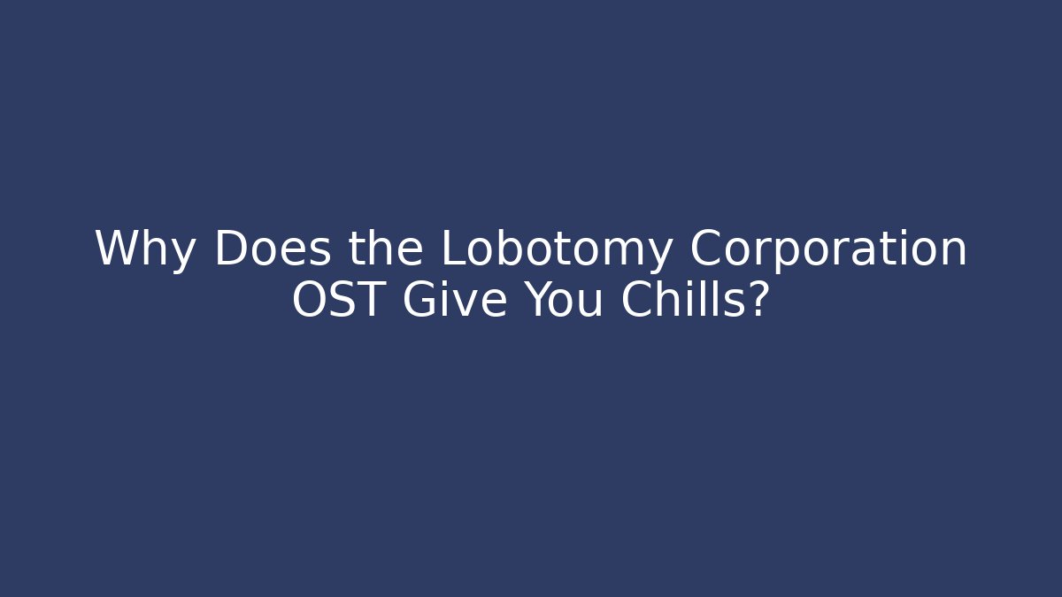 Why Does the Lobotomy Corporation OST Give You Chills?