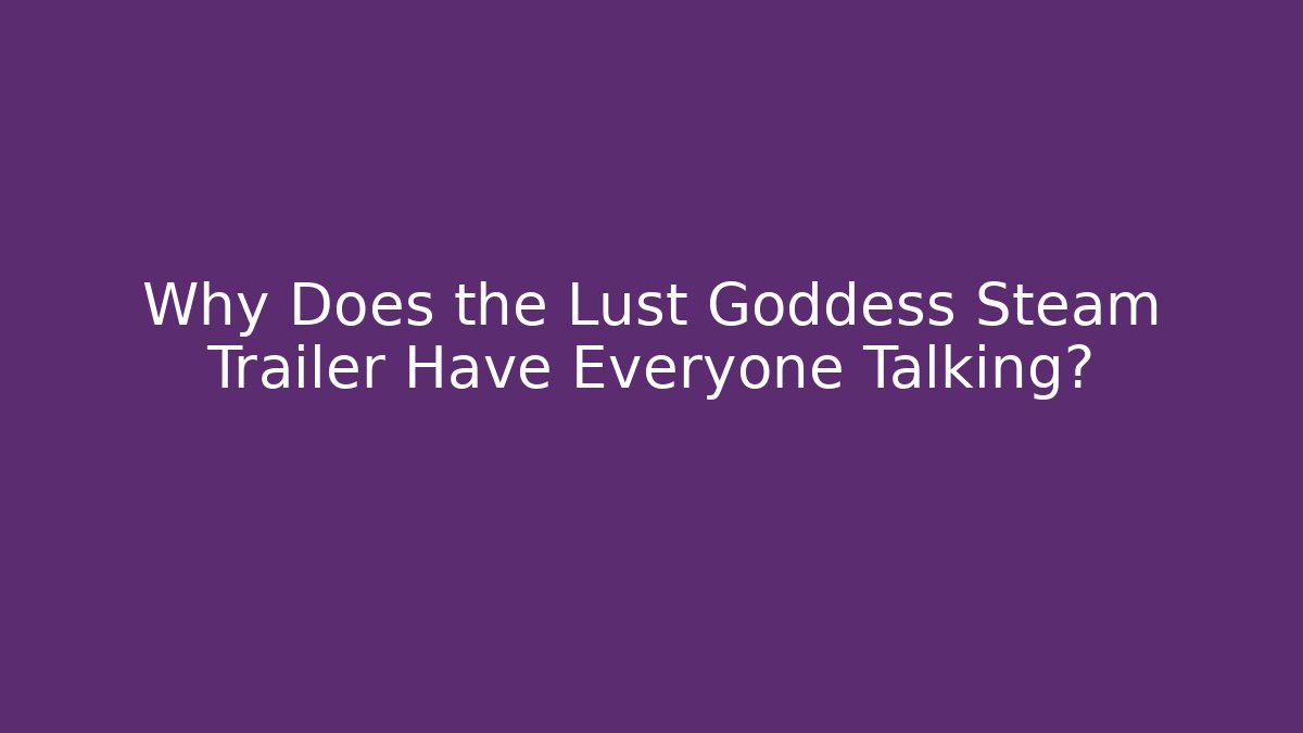 Why Does the Lust Goddess Steam Trailer Have Everyone Talking?