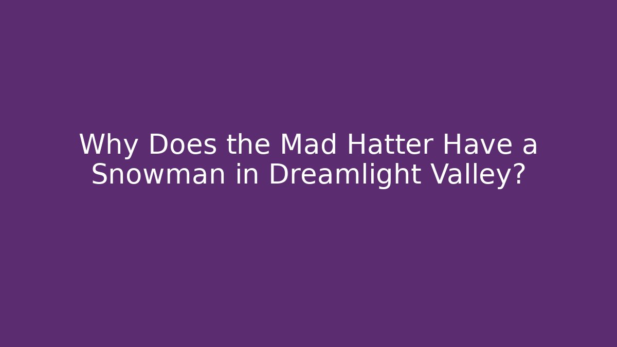 Why Does the Mad Hatter Have a Snowman in Dreamlight Valley?
