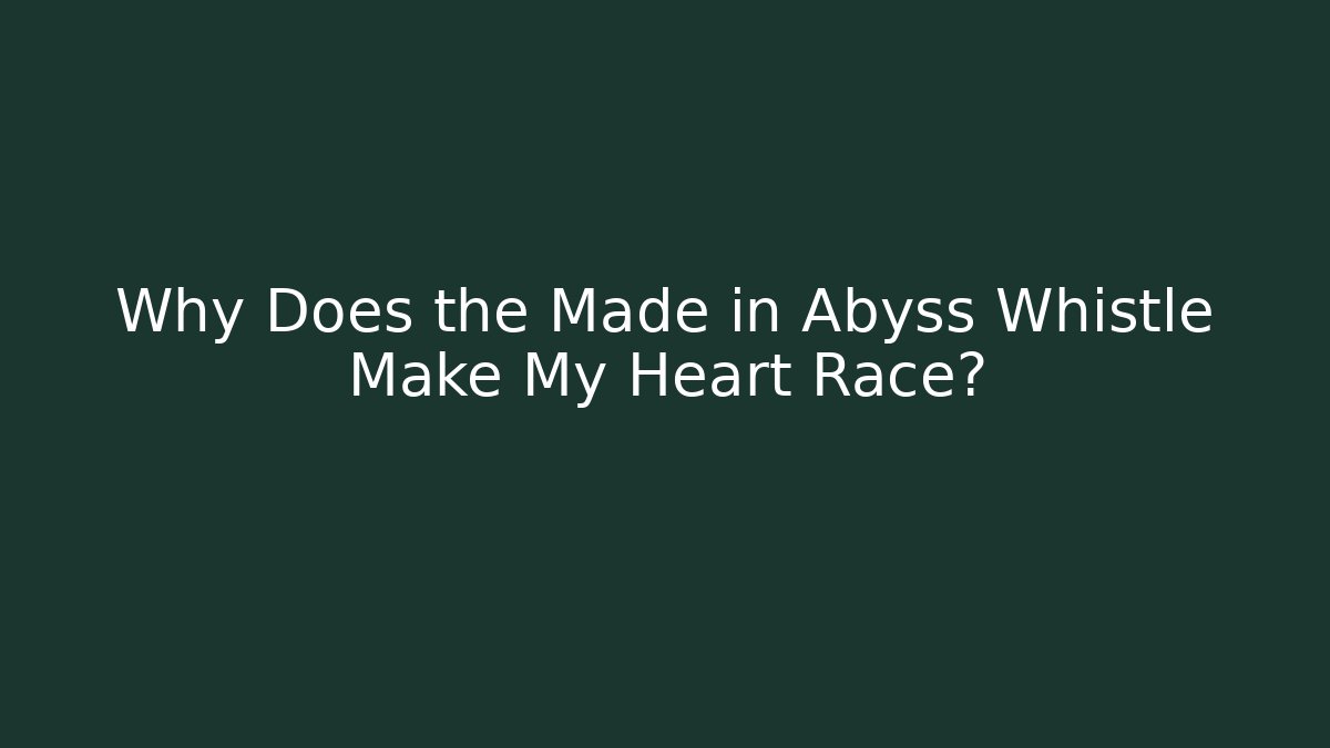 Why Does the Made in Abyss Whistle Make My Heart Race?