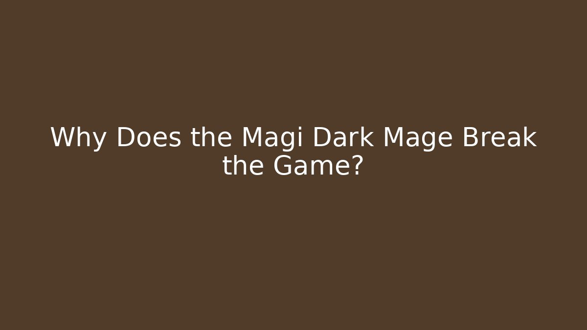 Why Does the Magi Dark Mage Break the Game?