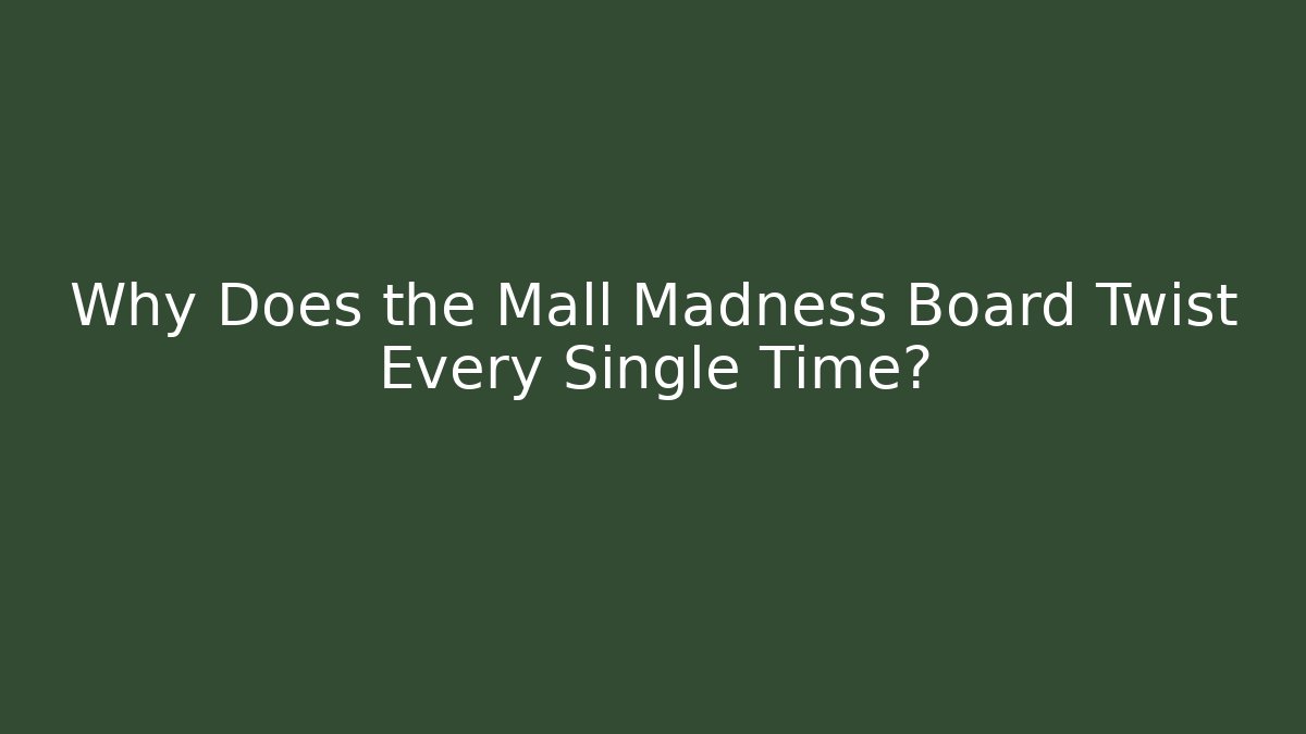 Why Does the Mall Madness Board Twist Every Single Time?