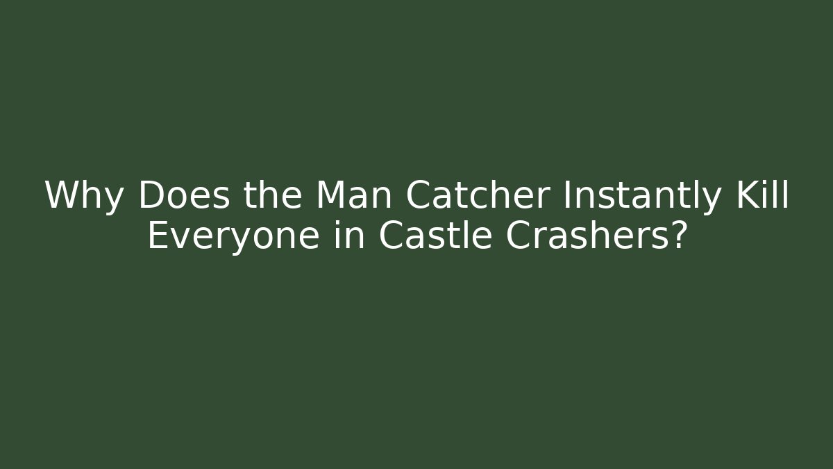Why Does the Man Catcher Instantly Kill Everyone in Castle Crashers?