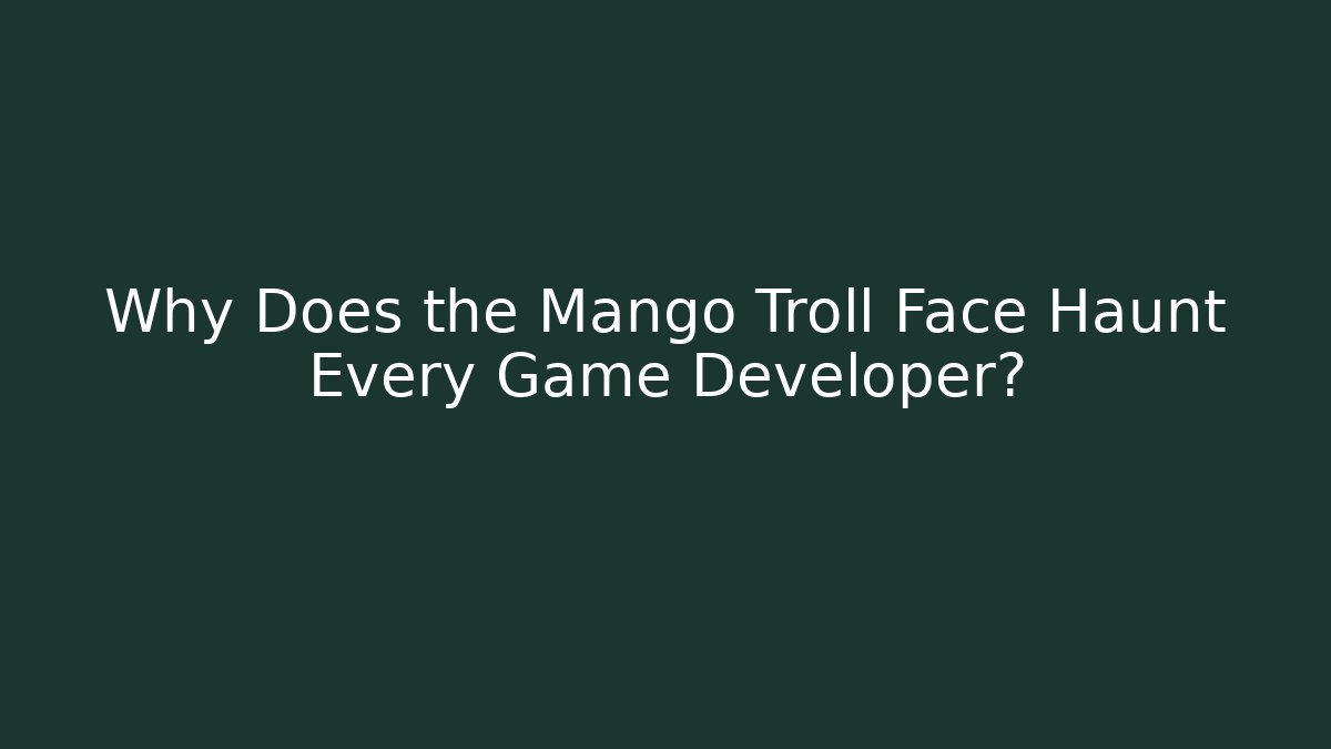 Why Does the Mango Troll Face Haunt Every Game Developer?