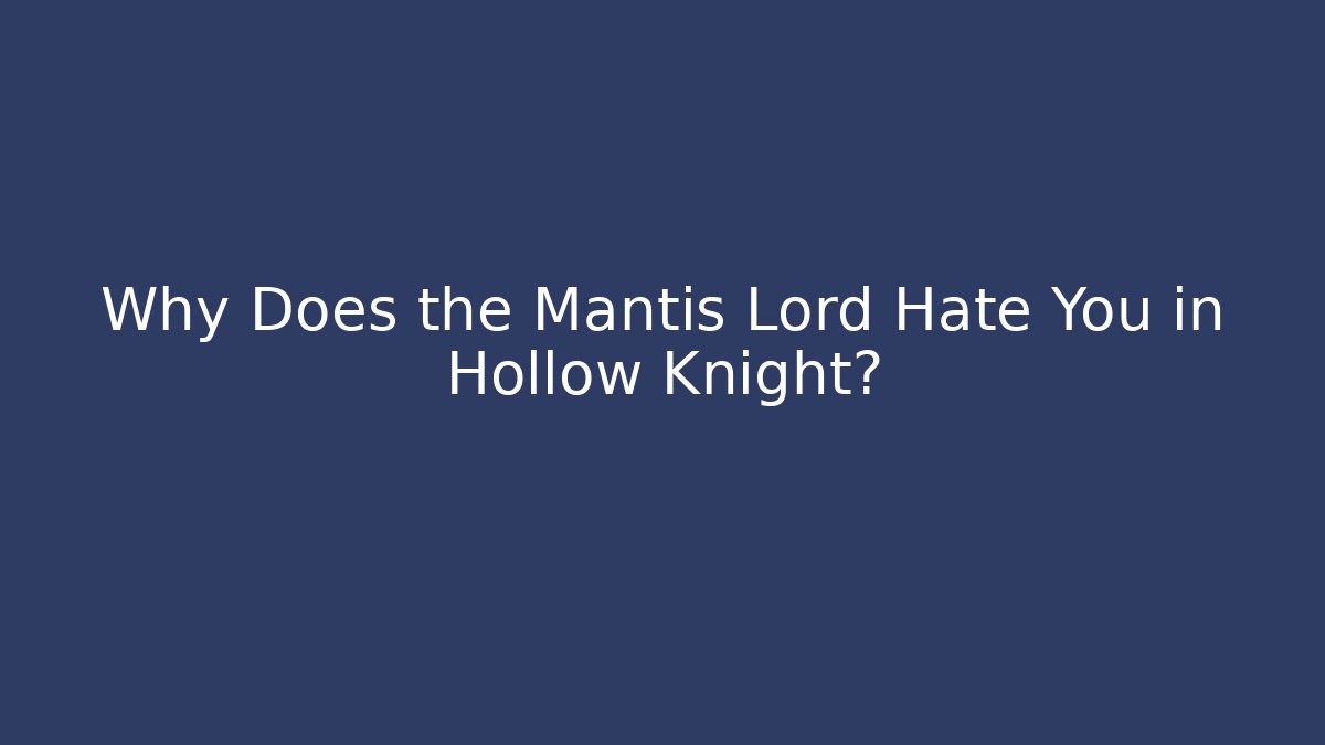 Why Does the Mantis Lord Hate You in Hollow Knight?