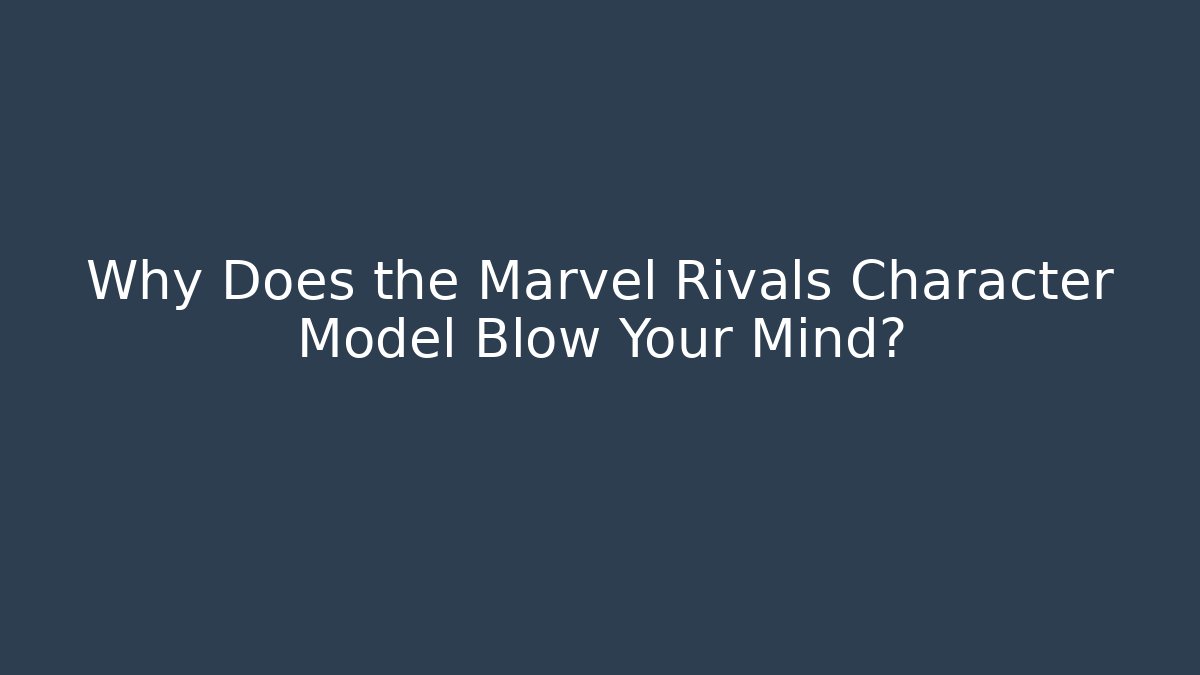 Why Does the Marvel Rivals Character Model Blow Your Mind?