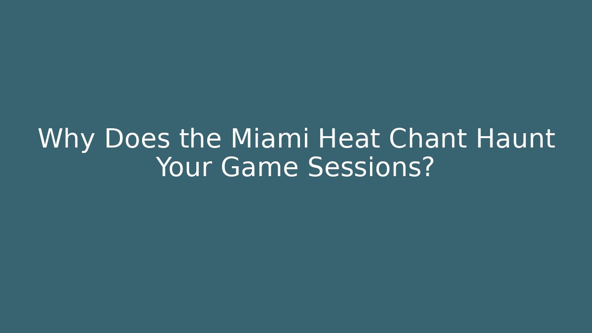 Why Does the Miami Heat Chant Haunt Your Game Sessions?