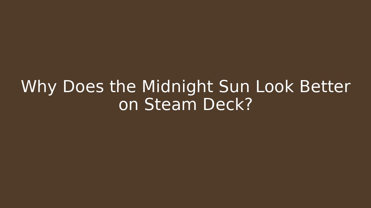 Why Does the Midnight Sun Look Better on Steam Deck? - Critter Realm