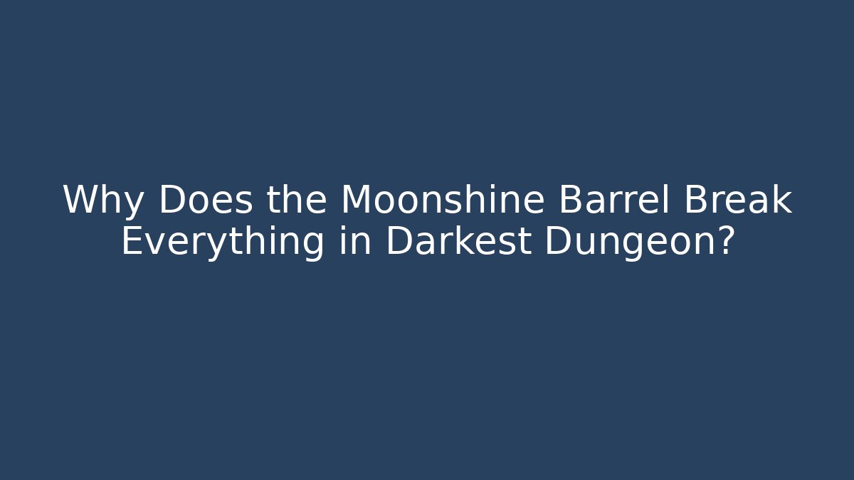 Why Does the Moonshine Barrel Break Everything in Darkest Dungeon?
