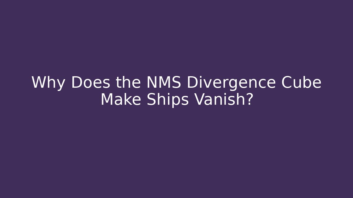 Why Does the NMS Divergence Cube Make Ships Vanish?