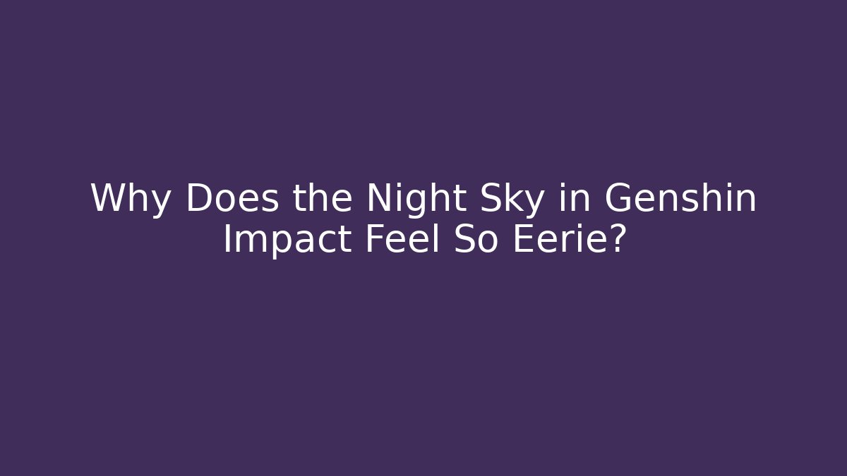 Why Does the Night Sky in Genshin Impact Feel So Eerie?