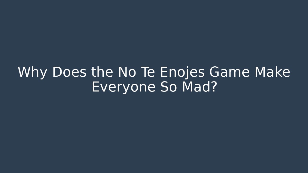 Why Does the No Te Enojes Game Make Everyone So Mad? - Critter Realm