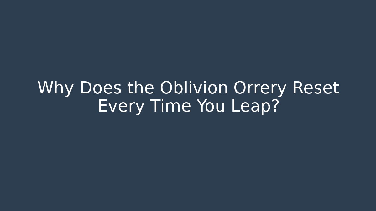 Why Does the Oblivion Orrery Reset Every Time You Leap?