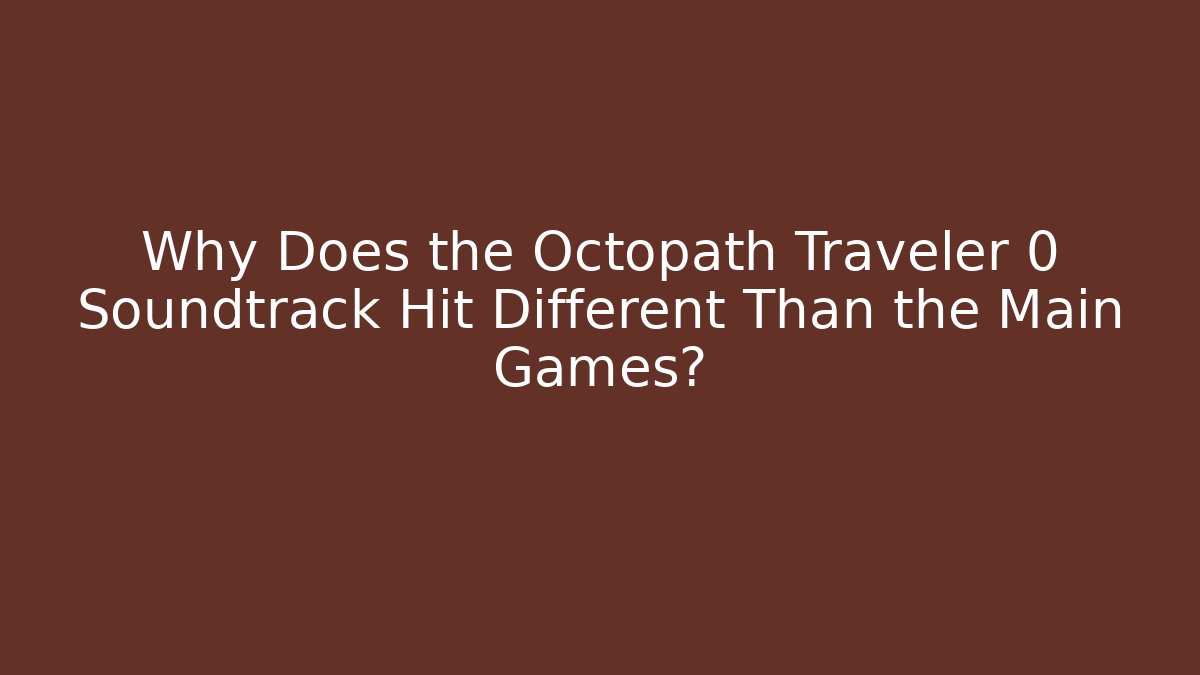 Why Does the Octopath Traveler 0 Soundtrack Hit Different Than the Main Games?