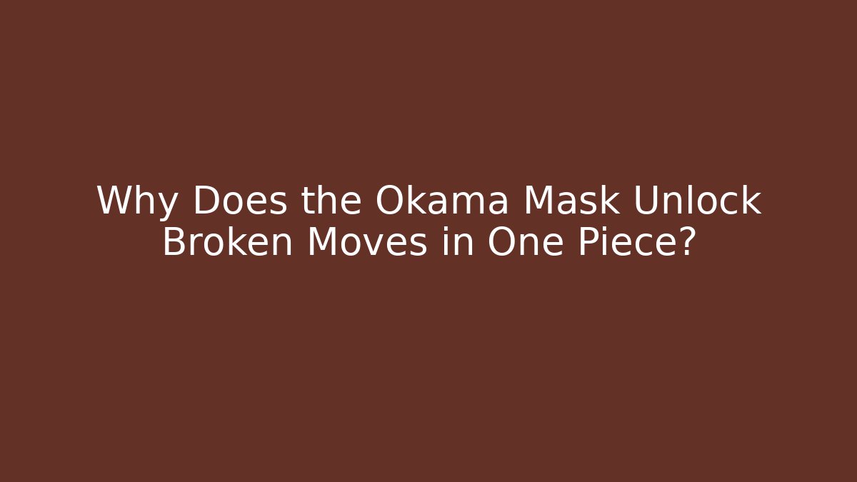 Why Does the Okama Mask Unlock Broken Moves in One Piece?