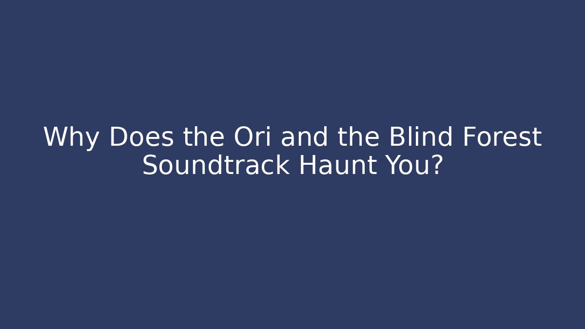 Why Does the Ori and the Blind Forest Soundtrack Haunt You?