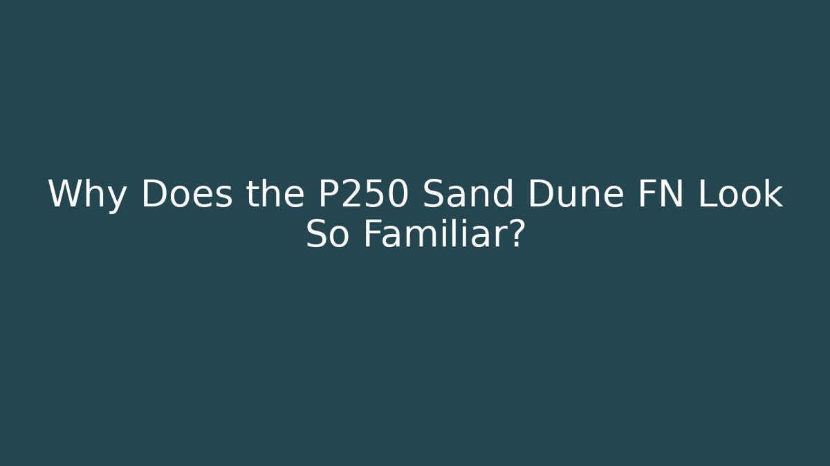 Why Does the P250 Sand Dune FN Look So Familiar?