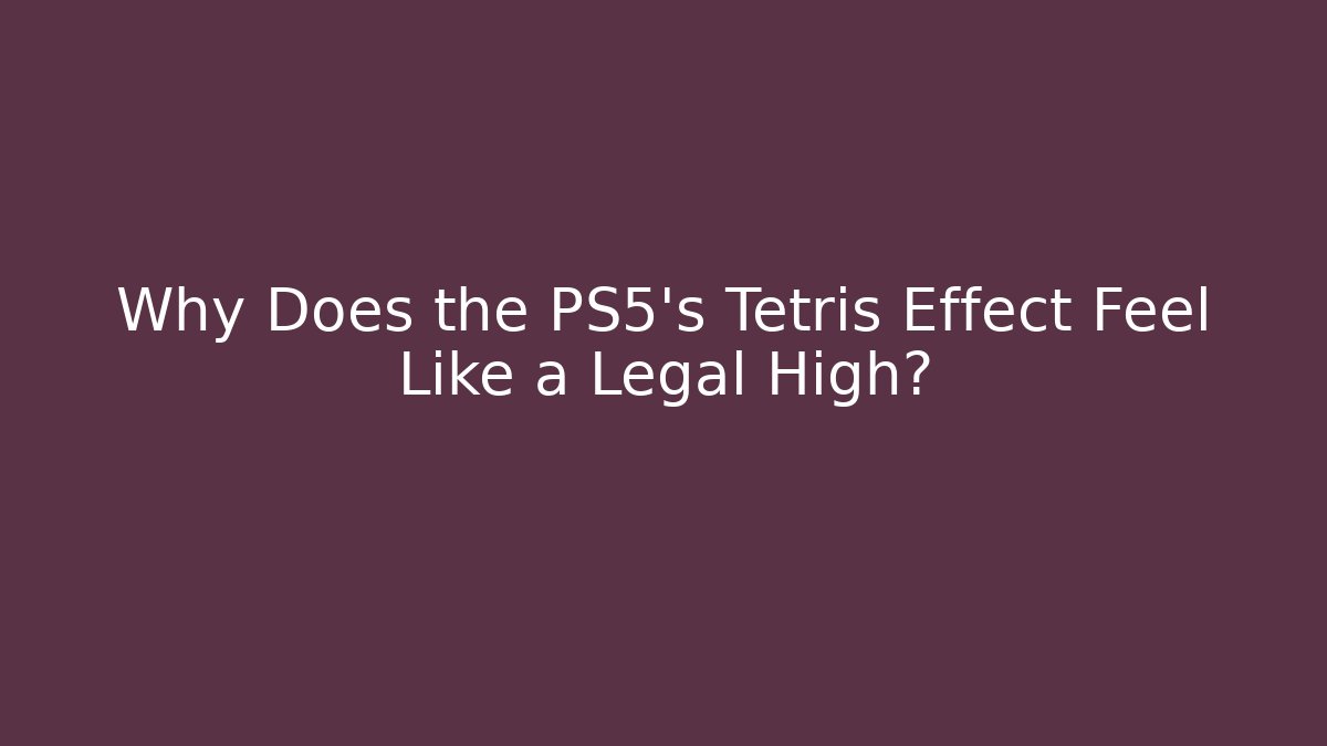 Why Does the PS5's Tetris Effect Feel Like a Legal High?