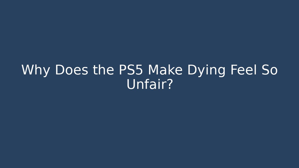 Why Does the PS5 Make Dying Feel So Unfair?