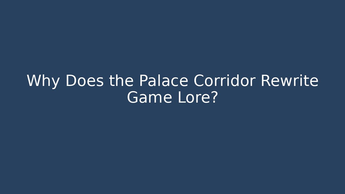 Why Does the Palace Corridor Rewrite Game Lore?