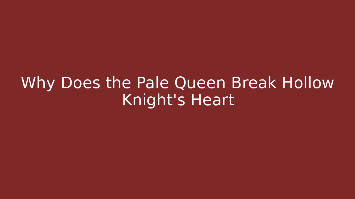 Why Does the Pale Queen Break Hollow Knight's Heart