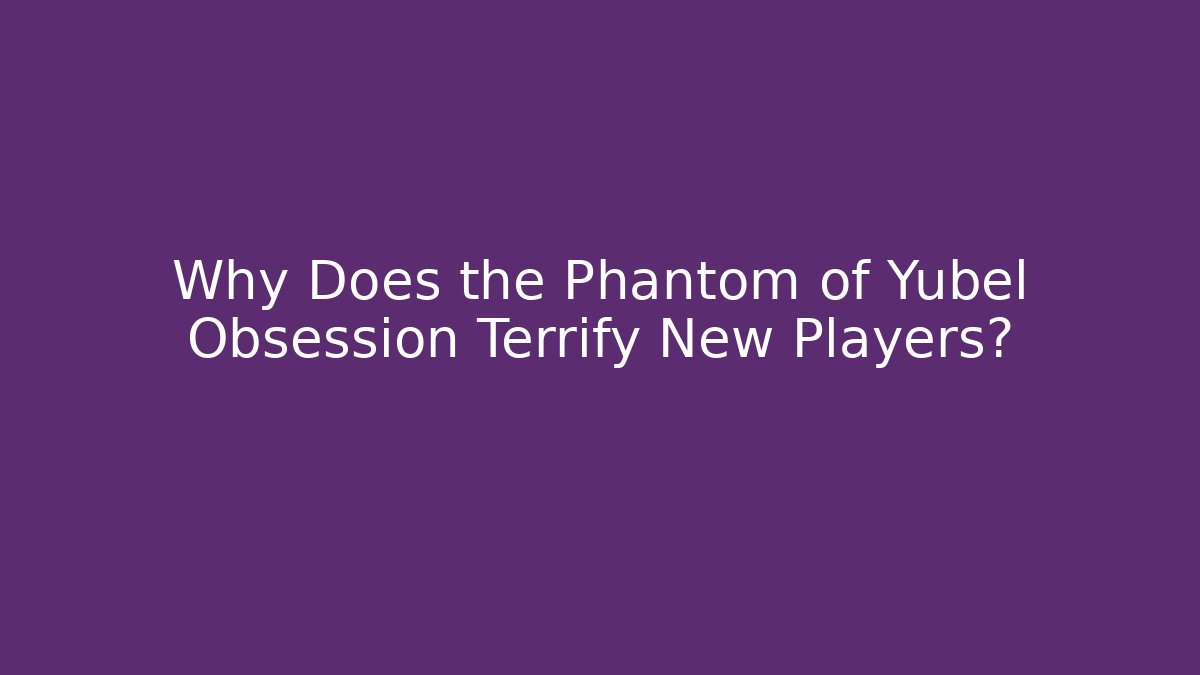 Why Does the Phantom of Yubel Obsession Terrify New Players? - Critter Realm