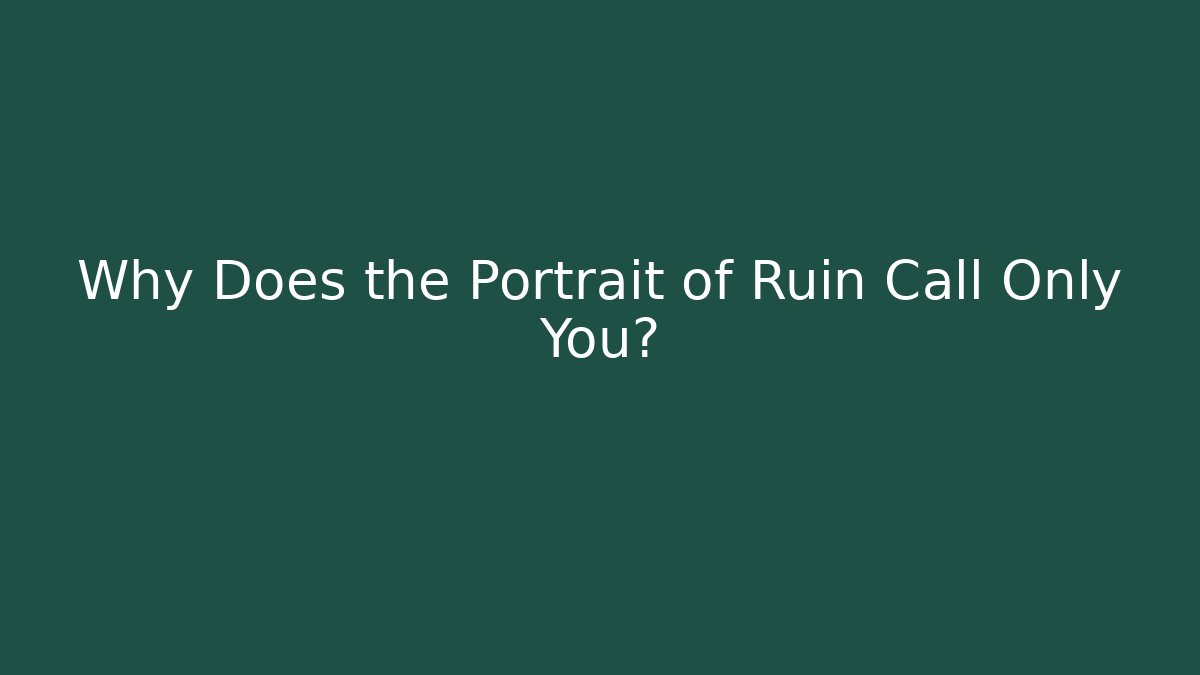 Why Does the Portrait of Ruin Call Only You?