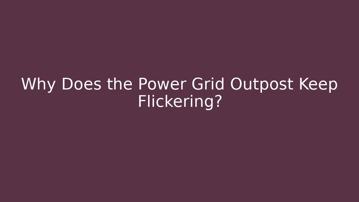 Why Does the Power Grid Outpost Keep Flickering?