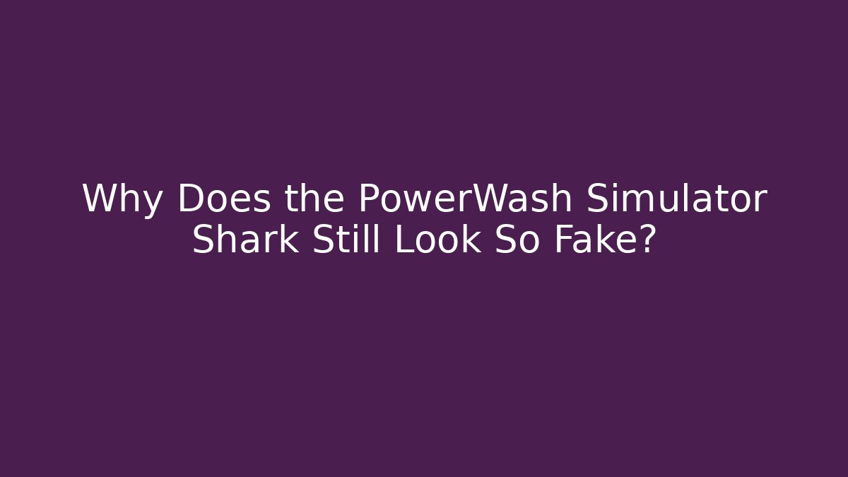Why Does the PowerWash Simulator Shark Still Look So Fake? - Critter Realm