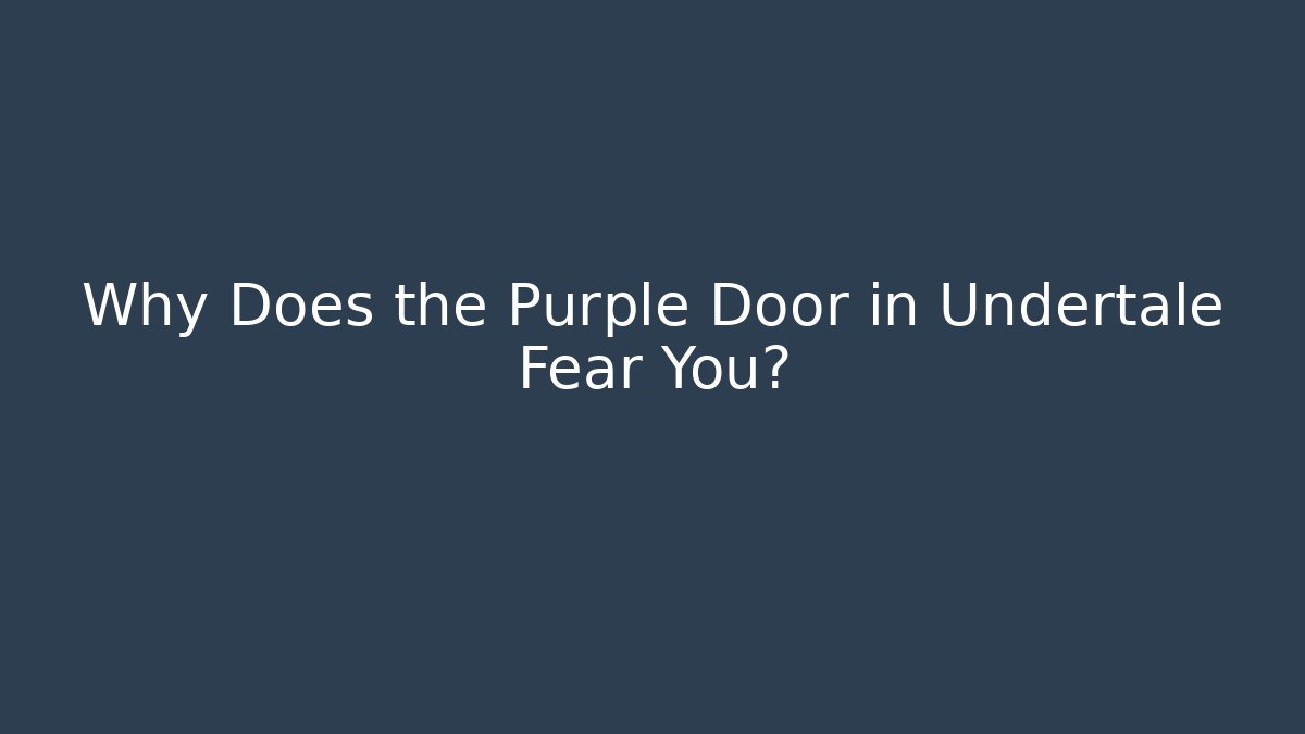 Why Does the Purple Door in Undertale Fear You?