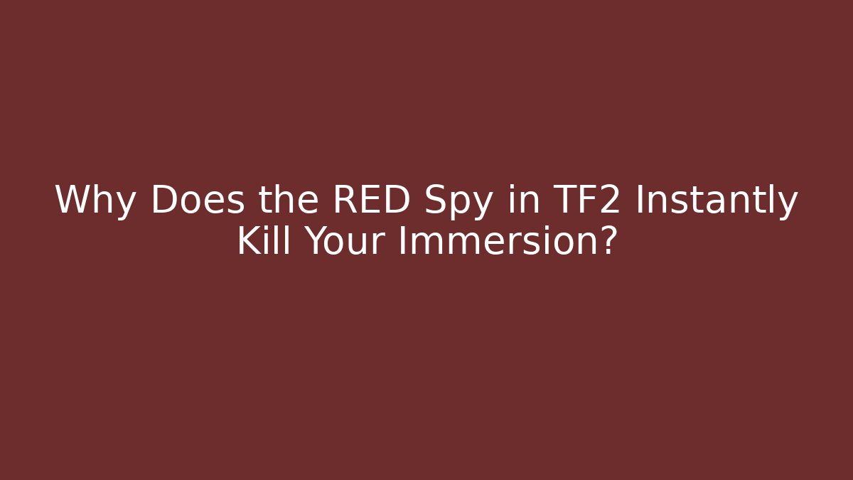 Why Does the RED Spy in TF2 Instantly Kill Your Immersion?