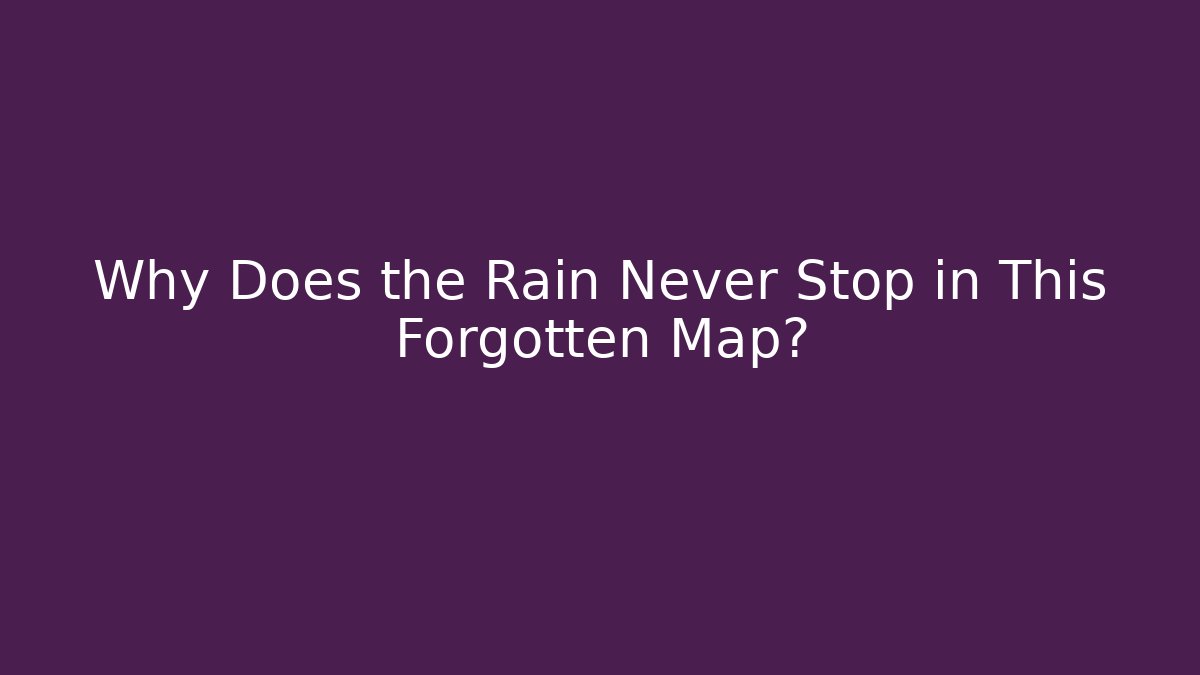 Why Does the Rain Never Stop in This Forgotten Map?