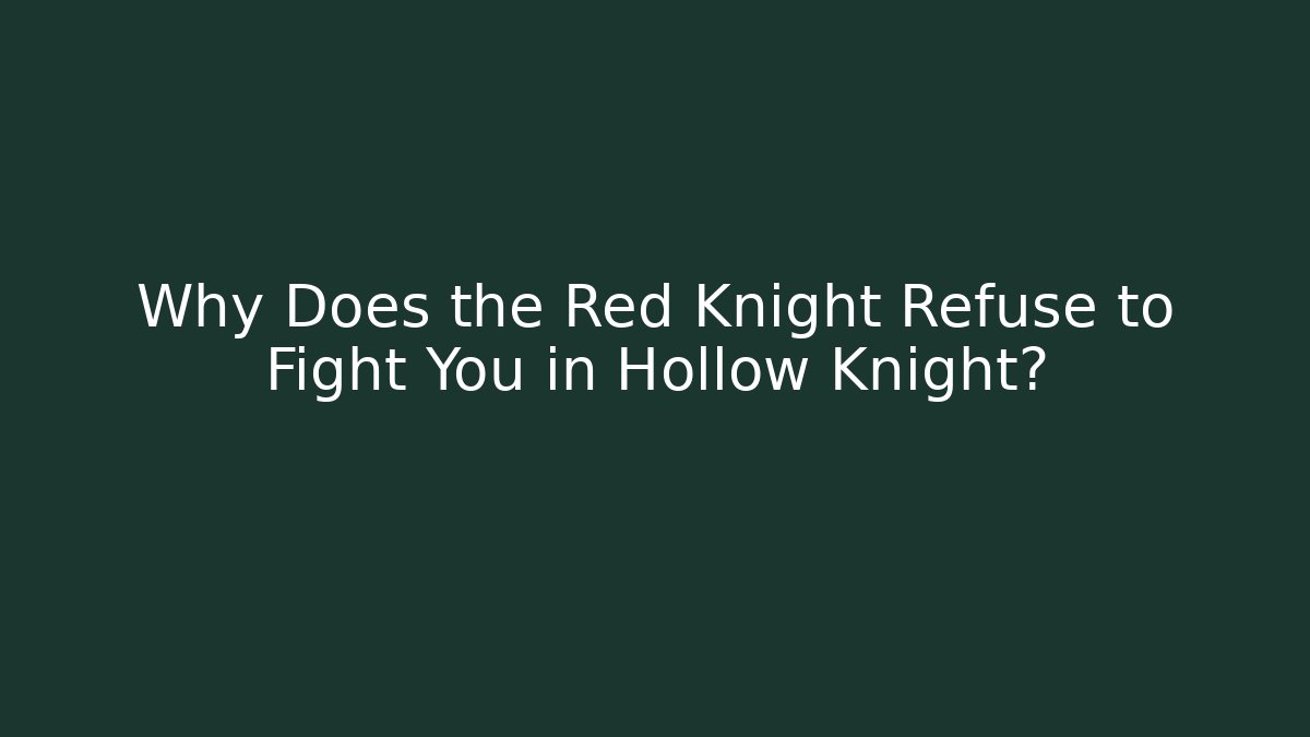 Why Does the Red Knight Refuse to Fight You in Hollow Knight?