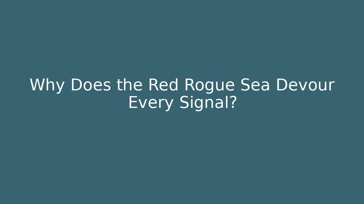 Why Does the Red Rogue Sea Devour Every Signal?