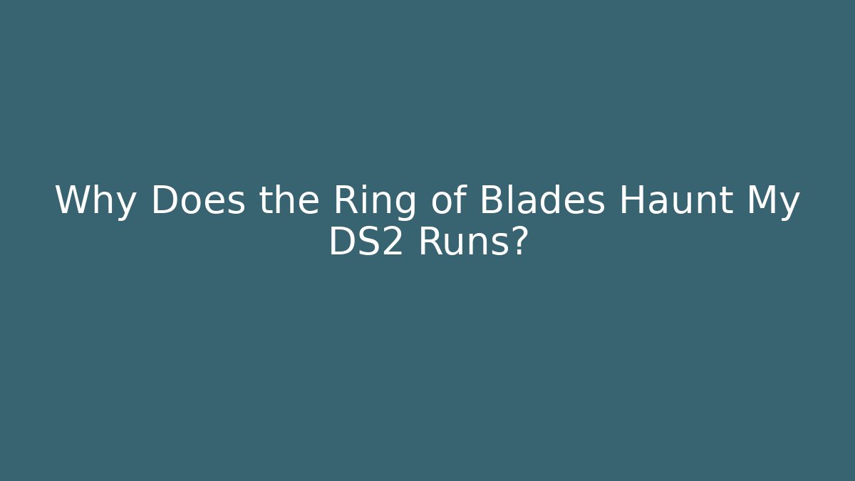 Why Does the Ring of Blades Haunt My DS2 Runs?