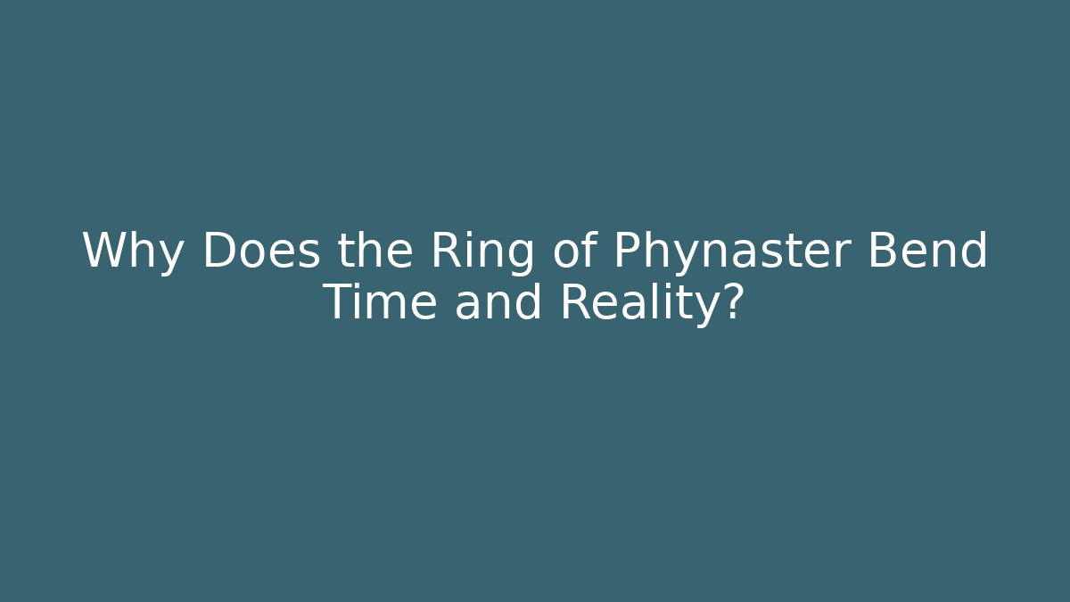 Why Does the Ring of Phynaster Bend Time and Reality?