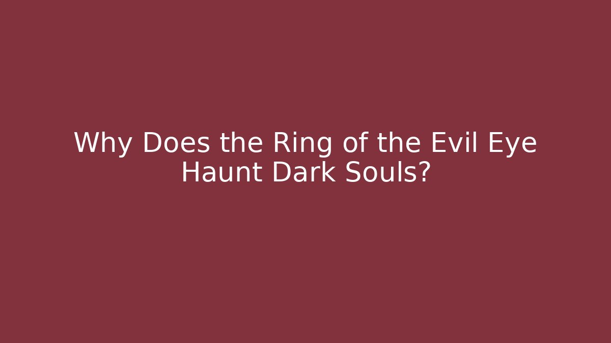 Why Does the Ring of the Evil Eye Haunt Dark Souls?