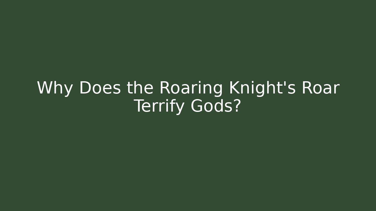 Why Does the Roaring Knight's Roar Terrify Gods?