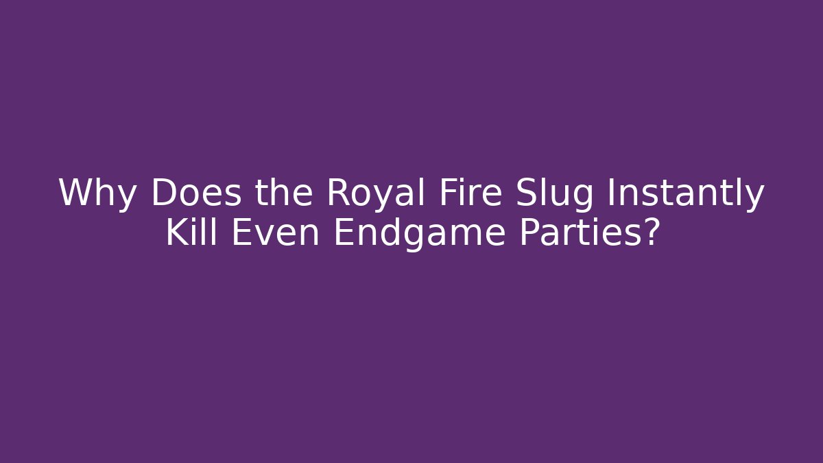 Why Does the Royal Fire Slug Instantly Kill Even Endgame Parties?
