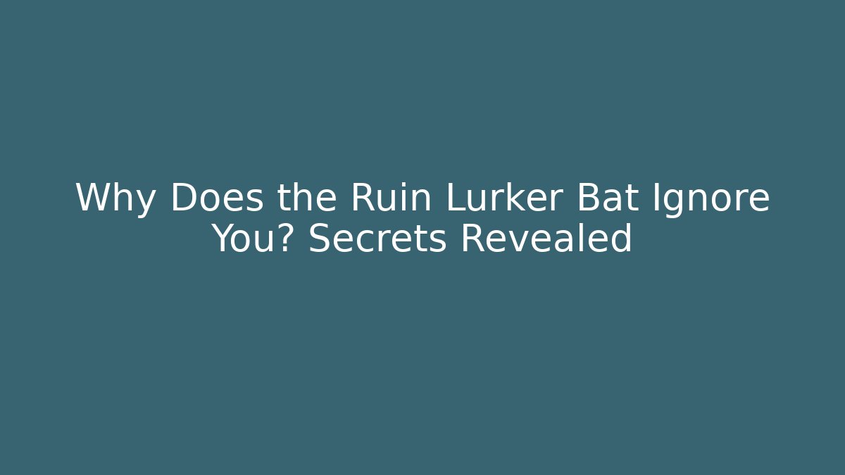 Why Does the Ruin Lurker Bat Ignore You? Secrets Revealed