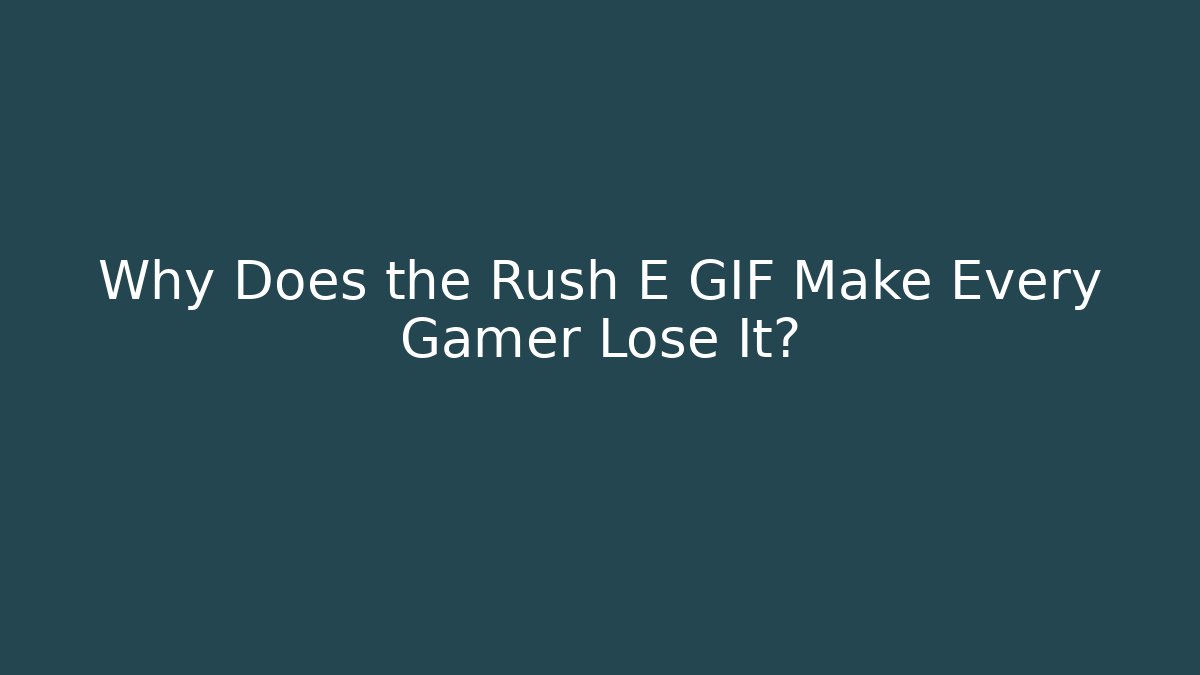 Why Does the Rush E GIF Make Every Gamer Lose It?