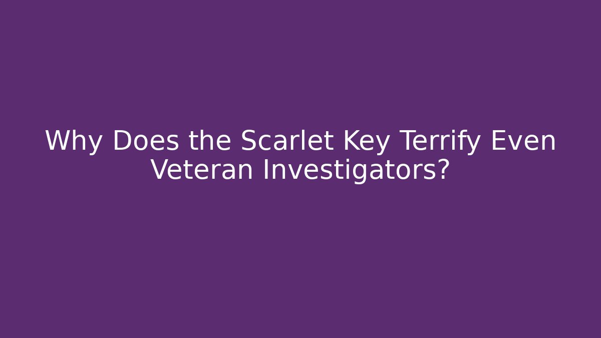Why Does the Scarlet Key Terrify Even Veteran Investigators?
